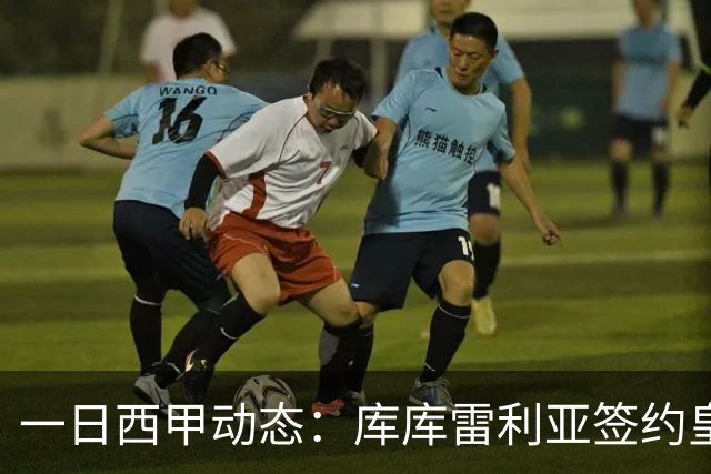 一日西甲动态：库库雷利亚签约皇马引发轰动，亚马尔奋力争夺世界杯
