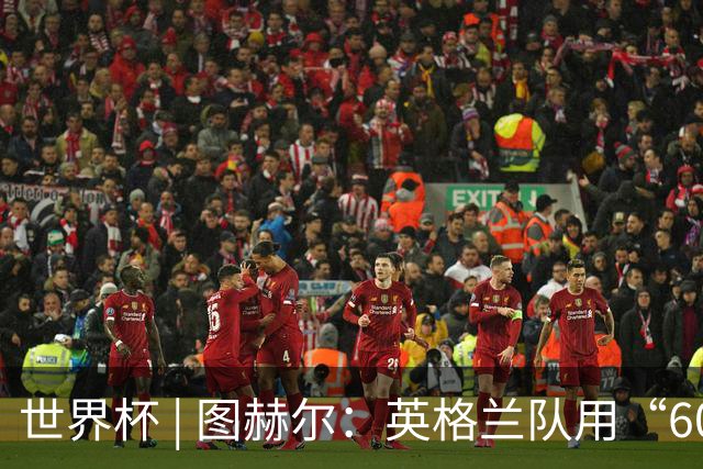 世界杯 | 图赫尔：英格兰队用“60年来最大成就”回应批评