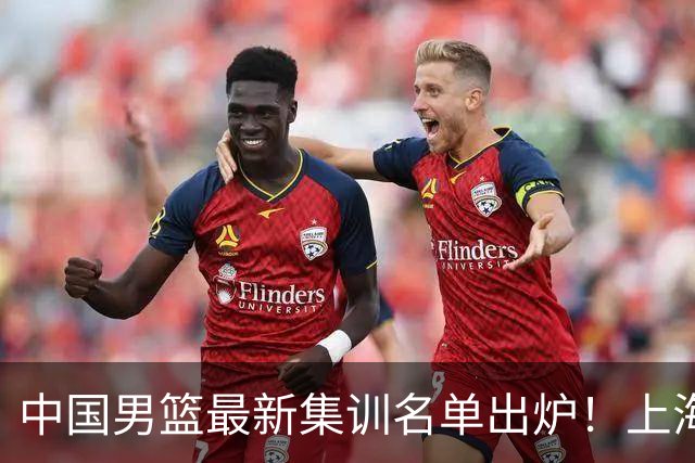 中国男篮最新集训名单出炉！上海小将首度入选，赵睿与张镇麟仍然缺席