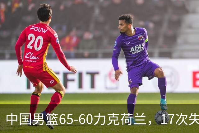中国男篮65-60力克荷兰，17次失误扎眼，杨瀚森表现一般，球员评分出炉：廖三宁5.4分