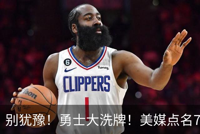 别犹豫！勇士大洗牌！美媒点名7人！别耽误库里了！