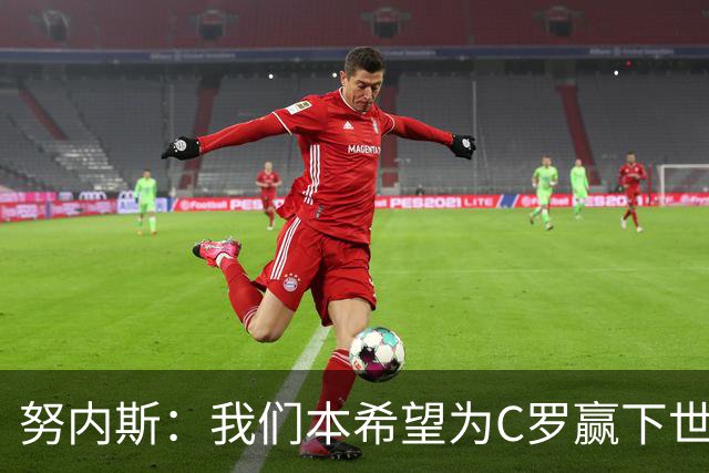 努内斯：我们本希望为C罗赢下世界杯，不知道他会做出什么决定