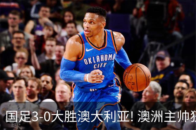 国足3-0大胜澳大利亚! 澳洲主帅狂赞中国队一人, 他撑起男足的未来