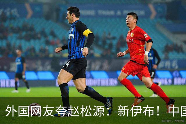外国网友夸赵松源：新伊布！中国足球要起飞了，8年内冲世界杯
