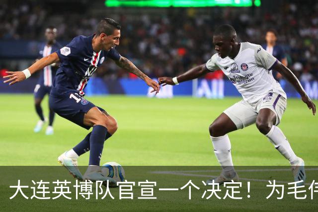 大连英博队官宣一个决定！为毛伟杰百场送去祝福，引发热议
