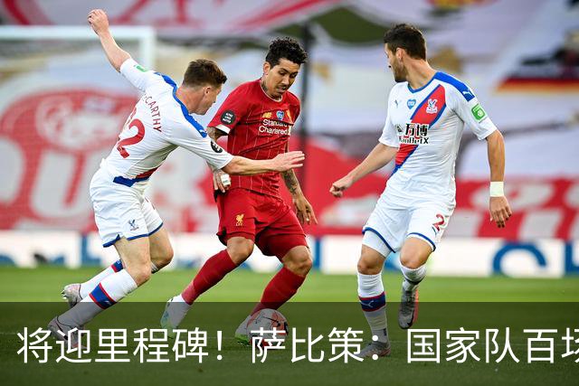 将迎里程碑！萨比策：国家队百场是对阵梅西、阿根廷，这像个童话