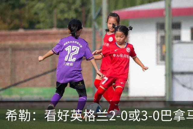 希勒：看好英格兰2-0或3-0巴拿马 凯恩错失机会后肯定想进球