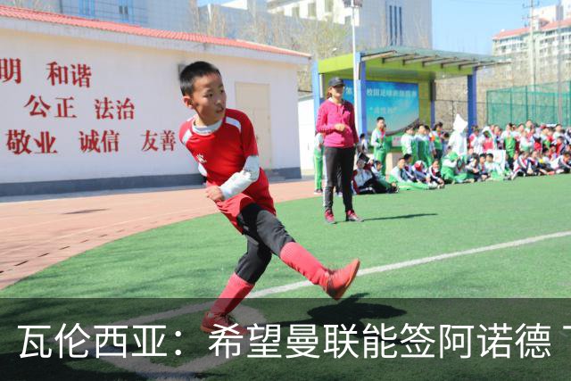 瓦伦西亚：希望曼联能签阿诺德 下赛季看好曼联英超夺冠
