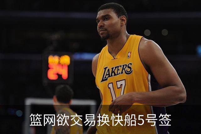 篮网欲交易换快船5号签