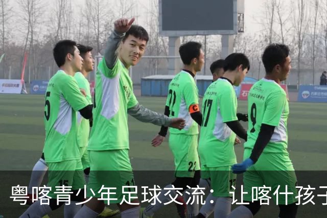 粤喀青少年足球交流：让喀什孩子通过足球了解祖国广阔