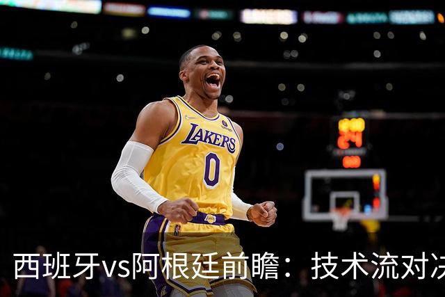 西班牙vs阿根廷前瞻：技术流对决，欧洲杯冠军PK美洲杯冠军
