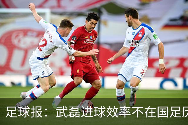 足球报：武磊进球效率不在国足历史第一梯队，但配得上响亮掌声