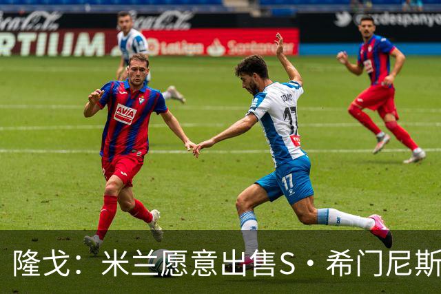 隆戈：米兰愿意出售S·希门尼斯，但希望极力避免低价抛售