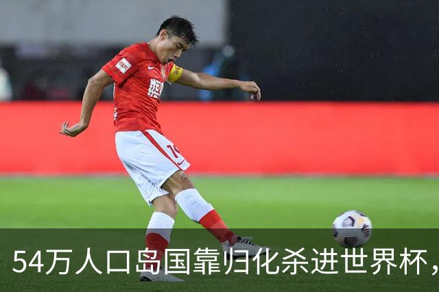 54万人口岛国靠归化杀进世界杯，中国足球为何学不来？
