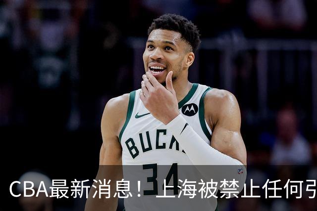 CBA最新消息！上海被禁止任何引援，媒体人质疑郭士强用人，吉林欲签2米10国产内线