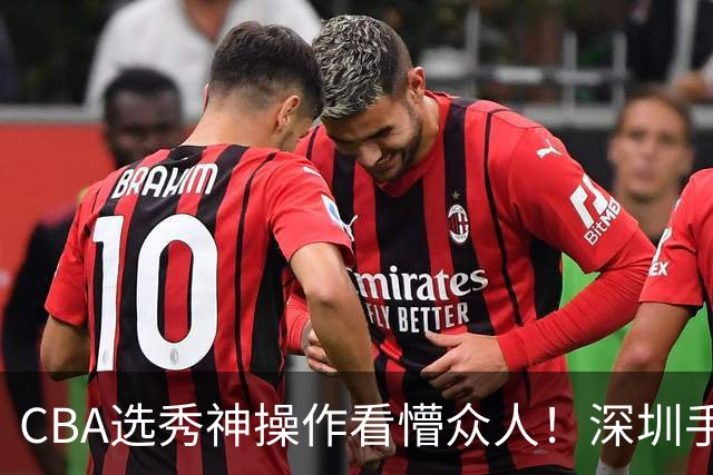 CBA选秀神操作看懵众人！深圳手握7号签直接弃权，等到18顺位才选单涛儿子