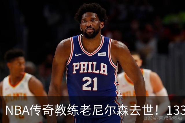 NBA传奇教练老尼尔森去世！1335胜纪录保持者，跑轰战术鼻祖！